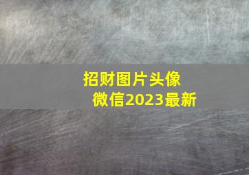 招财图片头像 微信2023最新